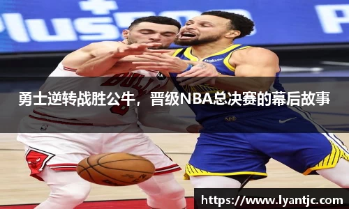 勇士逆转战胜公牛，晋级NBA总决赛的幕后故事
