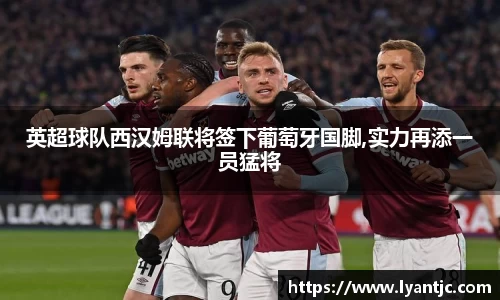 英超球队西汉姆联将签下葡萄牙国脚,实力再添一员猛将