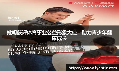 姚明获评体育事业公益形象大使，助力青少年健康成长