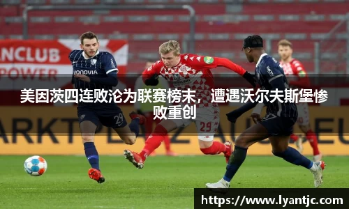 美因茨四连败沦为联赛榜末，遭遇沃尔夫斯堡惨败重创