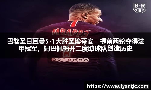 巴黎圣日耳曼5-1大胜圣埃蒂安，提前两轮夺得法甲冠军，姆巴佩梅开二度助球队创造历史