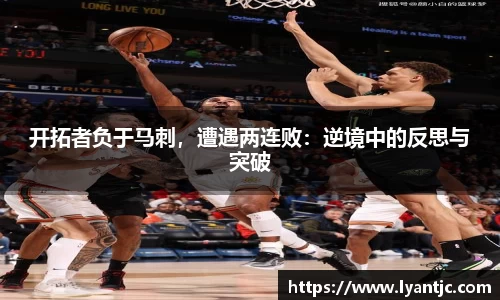开拓者负于马刺，遭遇两连败：逆境中的反思与突破
