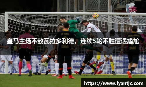皇马主场不敌瓦拉多利德，连续5轮不胜遭遇尴尬