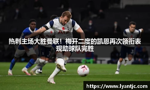 热刺主场大胜曼联！梅开二度的凯恩再次领衔表现助球队完胜