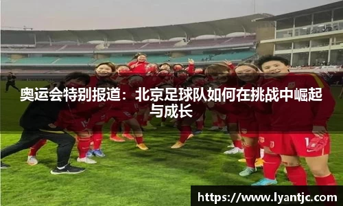 奥运会特别报道：北京足球队如何在挑战中崛起与成长