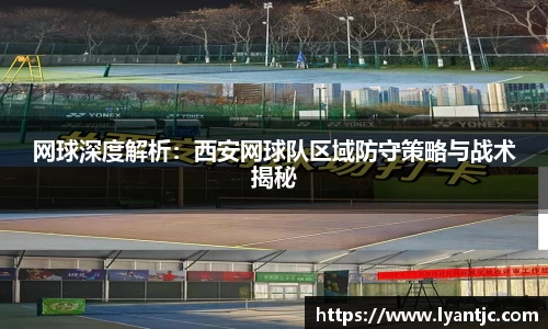 网球深度解析：西安网球队区域防守策略与战术揭秘