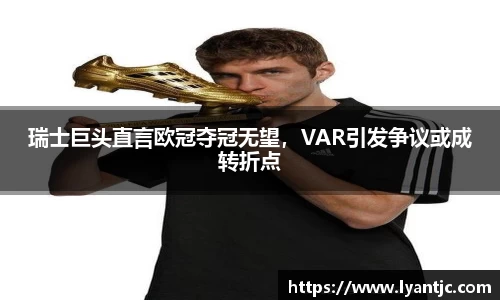 瑞士巨头直言欧冠夺冠无望，VAR引发争议或成转折点