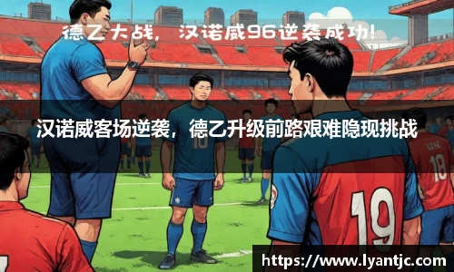 汉诺威客场逆袭，德乙升级前路艰难隐现挑战