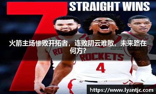 火箭主场惨败开拓者，连败阴云难散，未来路在何方？