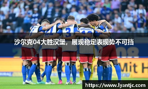 沙尔克04大胜汉堡，展现稳定表现势不可挡