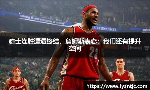 骑士连胜遭遇终结，詹姆斯表态：我们还有提升空间