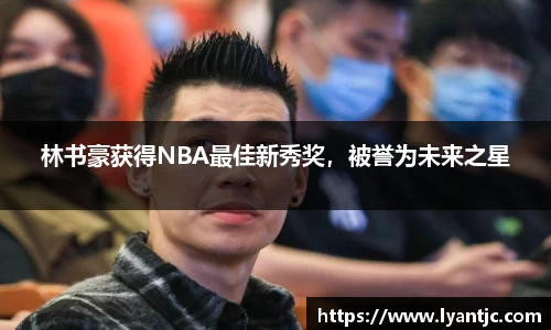 林书豪获得NBA最佳新秀奖，被誉为未来之星