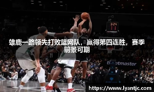 雄鹿一路领先打败篮网队，赢得第四连胜，赛季前景可期