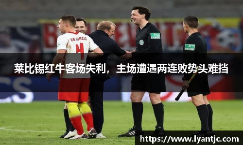 莱比锡红牛客场失利，主场遭遇两连败势头难挡