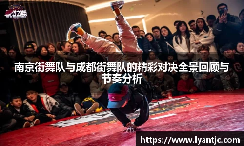 南京街舞队与成都街舞队的精彩对决全景回顾与节奏分析