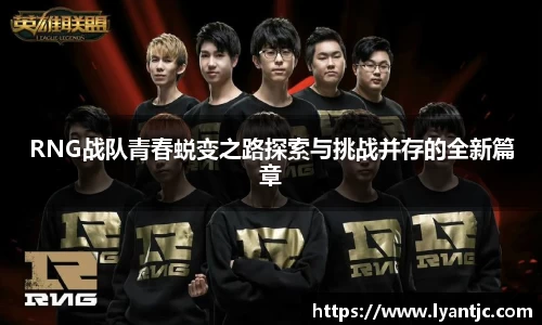 RNG战队青春蜕变之路探索与挑战并存的全新篇章