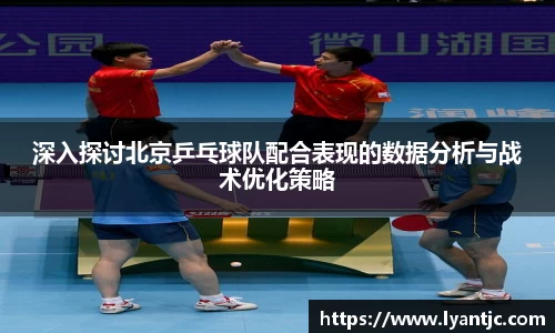 深入探讨北京乒乓球队配合表现的数据分析与战术优化策略