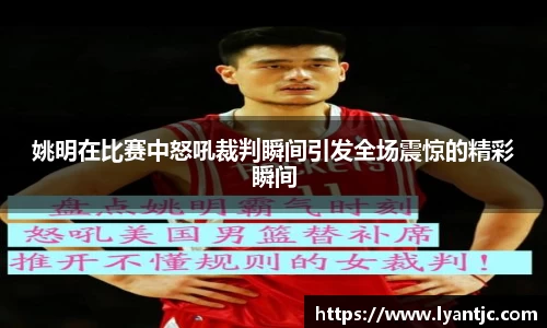 姚明在比赛中怒吼裁判瞬间引发全场震惊的精彩瞬间