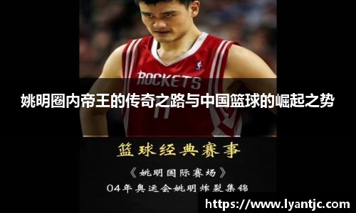姚明圈内帝王的传奇之路与中国篮球的崛起之势