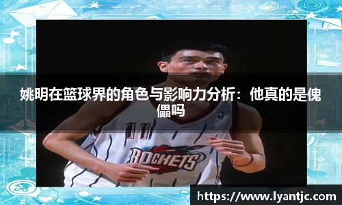 姚明在篮球界的角色与影响力分析：他真的是傀儡吗
