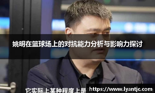 姚明在篮球场上的对抗能力分析与影响力探讨