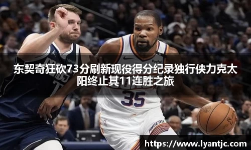 东契奇狂砍73分刷新现役得分纪录独行侠力克太阳终止其11连胜之旅