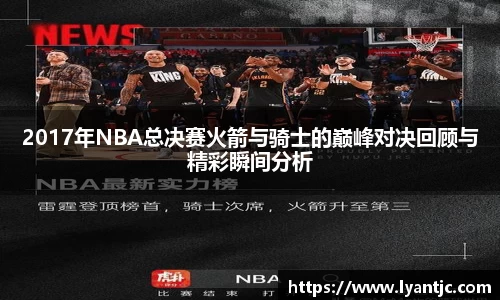 2017年NBA总决赛火箭与骑士的巅峰对决回顾与精彩瞬间分析