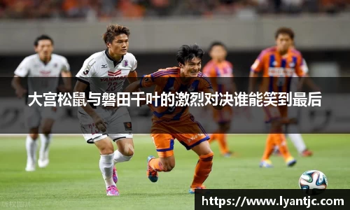 大宫松鼠与磐田千叶的激烈对决谁能笑到最后