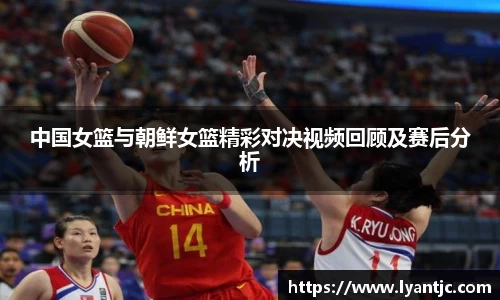 中国女篮与朝鲜女篮精彩对决视频回顾及赛后分析