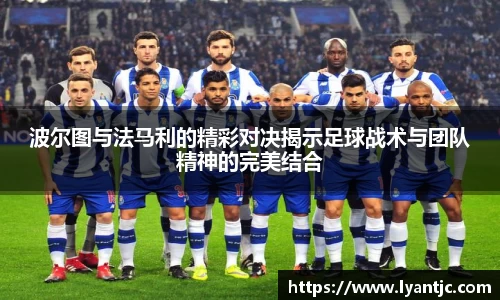波尔图与法马利的精彩对决揭示足球战术与团队精神的完美结合