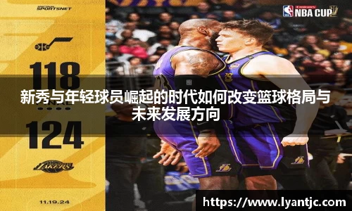 新秀与年轻球员崛起的时代如何改变篮球格局与未来发展方向