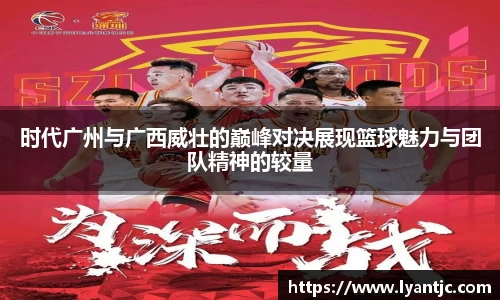 时代广州与广西威壮的巅峰对决展现篮球魅力与团队精神的较量