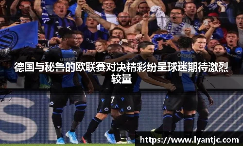 德国与秘鲁的欧联赛对决精彩纷呈球迷期待激烈较量