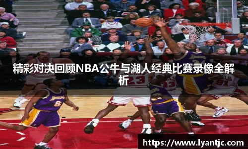 精彩对决回顾NBA公牛与湖人经典比赛录像全解析