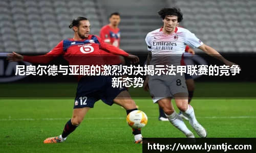 尼奥尔德与亚眠的激烈对决揭示法甲联赛的竞争新态势