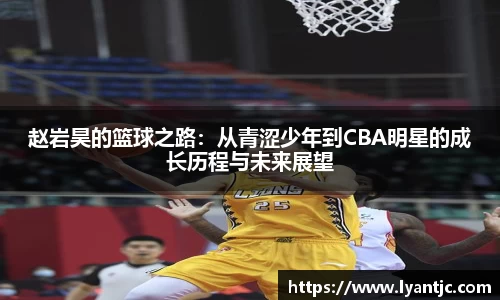 赵岩昊的篮球之路：从青涩少年到CBA明星的成长历程与未来展望