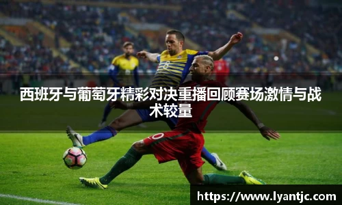 西班牙与葡萄牙精彩对决重播回顾赛场激情与战术较量
