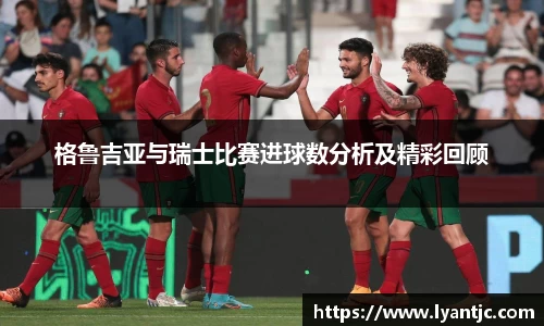 格鲁吉亚与瑞士比赛进球数分析及精彩回顾