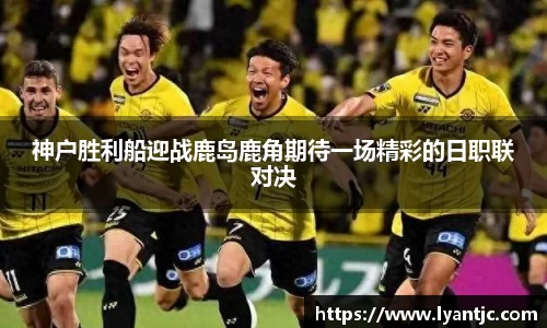 神户胜利船迎战鹿岛鹿角期待一场精彩的日职联对决