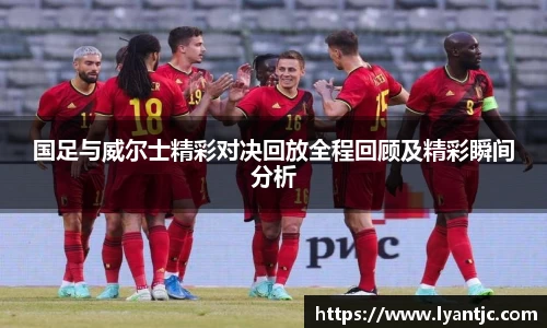 国足与威尔士精彩对决回放全程回顾及精彩瞬间分析