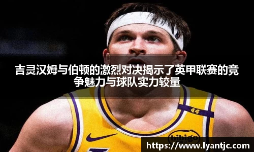 吉灵汉姆与伯顿的激烈对决揭示了英甲联赛的竞争魅力与球队实力较量