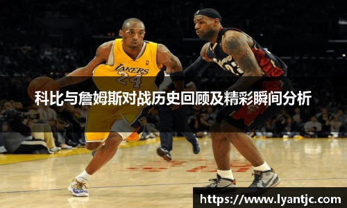 科比与詹姆斯对战历史回顾及精彩瞬间分析