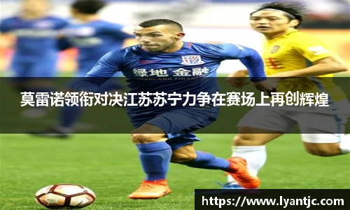 莫雷诺领衔对决江苏苏宁力争在赛场上再创辉煌