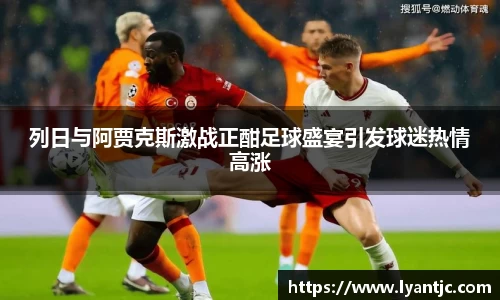 列日与阿贾克斯激战正酣足球盛宴引发球迷热情高涨