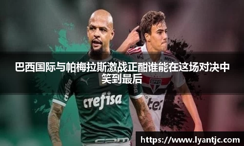 巴西国际与帕梅拉斯激战正酣谁能在这场对决中笑到最后