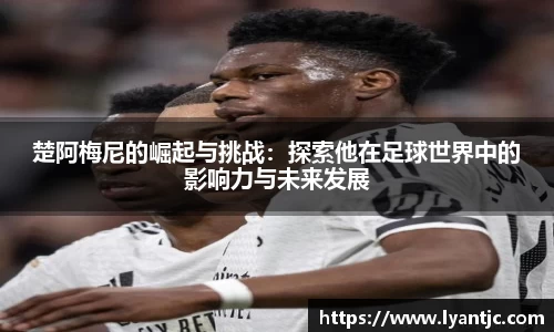 楚阿梅尼的崛起与挑战：探索他在足球世界中的影响力与未来发展