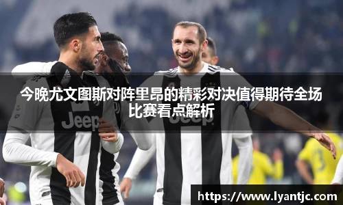 今晚尤文图斯对阵里昂的精彩对决值得期待全场比赛看点解析