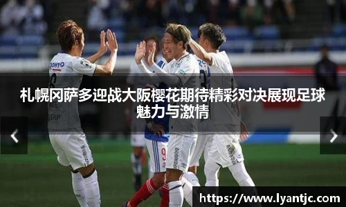 札幌冈萨多迎战大阪樱花期待精彩对决展现足球魅力与激情