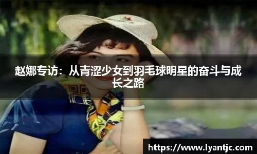 赵娜专访：从青涩少女到羽毛球明星的奋斗与成长之路